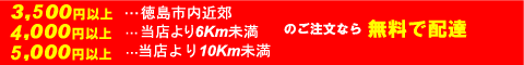 3,500円以上 …徳島市内(当店近郊)、15,000円以上 …徳島市外(当店より25km未満)、30,000円以上(当店より25km以上) のご注文なら無料で配達