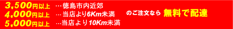 3,500円以上 …徳島市内(当店近郊)、15,000円以上 …徳島市外(当店より25km未満)、30,000円以上(当店より25km以上)　のご注文なら無料で配達