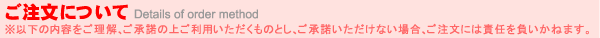 ご注文について※以下の内容をご理解、ご承諾の上ご利用いただくものとし、ご承諾いただけない場合、ご注文には責任を負いかねます